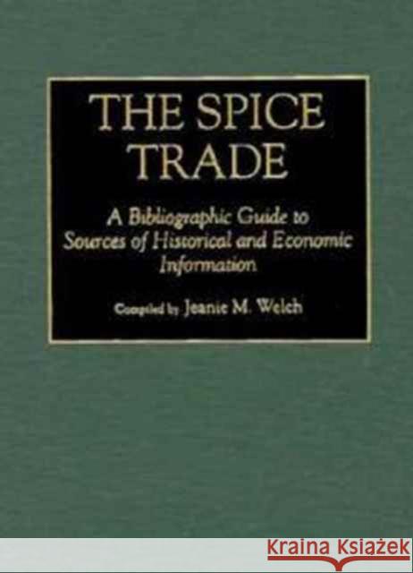 The Spice Trade: A Bibliographic Guide to Sources of Historical and Economic Information Welch, Jeanie Maxine 9780313291173 Greenwood Press
