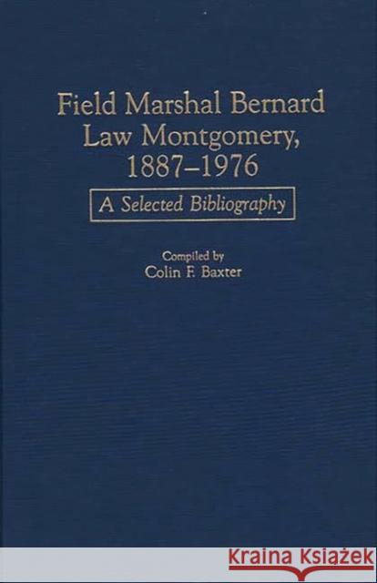 Field Marshal Bernard Law Montgomery, 1887-1976: A Selected Bibliography Baxter, Colin F. 9780313291197 Greenwood Press
