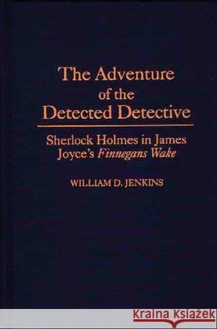 The Adventure of the Detected Detective: Sherlock Holmes in James Joyce's Finnegans Wake Jenkins, William D. 9780313291432 Greenwood Press