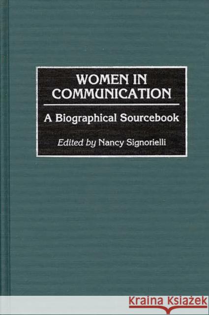 Women in Communication: A Biographical Sourcebook Signorielli, Nancy 9780313291647 Greenwood Press