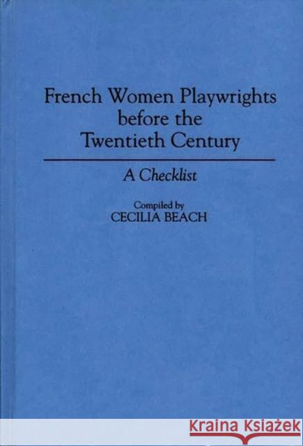 French Women Playwrights Before the Twentieth Century: A Checklist Beach, Cecilia 9780313291746 Greenwood Press