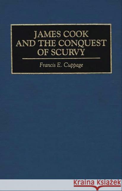 James Cook and the Conquest of Scurvy Francis E. Cuppage 9780313291814 Greenwood Press