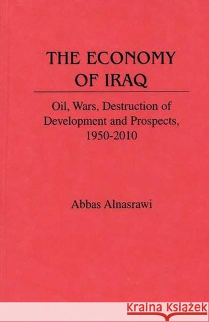 The Economy of Iraq: Oil, Wars, Destruction of Development and Prospects, 1950-2010 Alnasrawi, Abbas 9780313291869 Greenwood Press