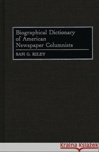 Biographical Dictionary of American Newspaper Columnists Sam G. Riley 9780313291920 Greenwood Press