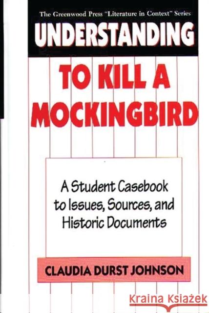 Understanding to Kill a Mockingbird: A Student Casebook to Issues, Sources, and Historic Documents Johnson, Claudia Durst 9780313291937