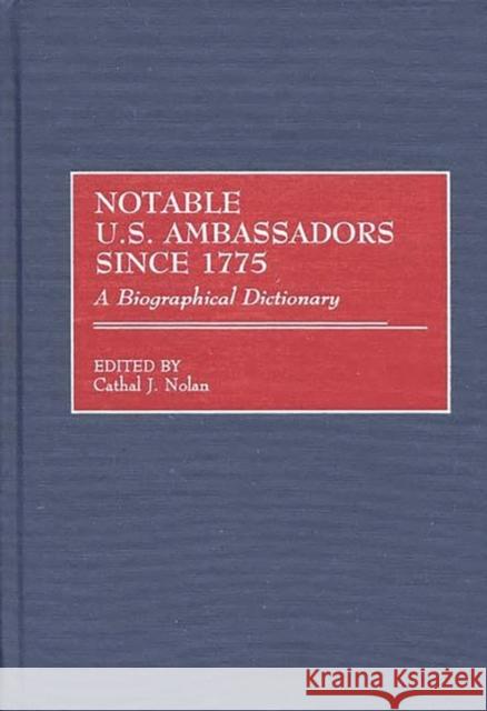 Notable U.S. Ambassadors Since 1775: A Biographical Dictionary Nolan, Cathal J. 9780313291951 Greenwood Press