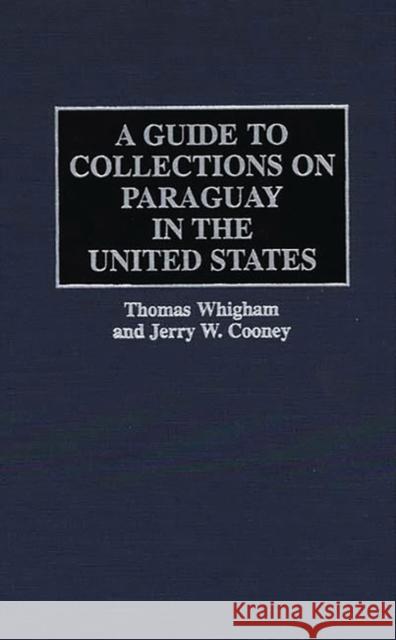 A Guide to Collections on Paraguay in the United States Thomas Whigham Jerry W. Cooney 9780313292033 Greenwood Press