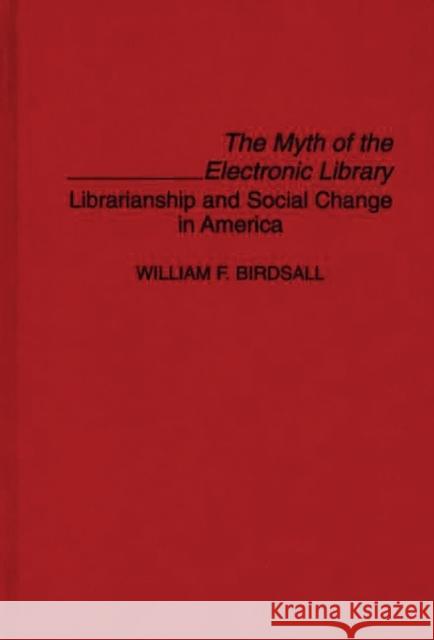 The Myth of the Electronic Library: Librarianship and Social Change in America Birdsall, William F. 9780313292101 Greenwood Press