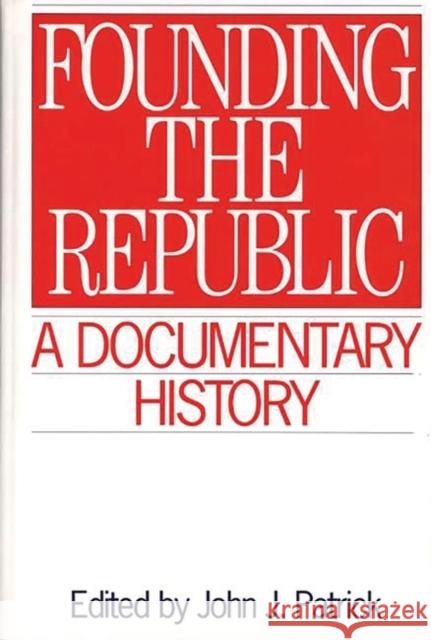 Founding the Republic: A Documentary History Patrick, John J. 9780313292262 Greenwood Press