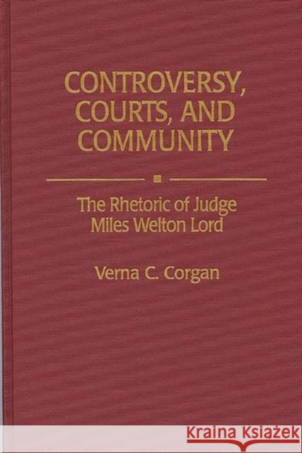 Controversy, Courts, and Community: The Rhetoric of Judge Miles Welton Lord Corgan, Verna C. 9780313292477 Greenwood Press