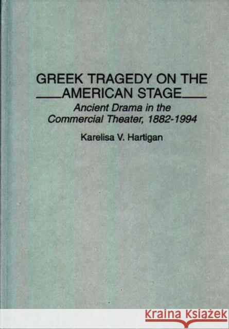 Greek Tragedy on the American Stage: Ancient Drama in the Commercial Theater, 1882-1994 Hartigan, Karelisa 9780313292835 Greenwood Press
