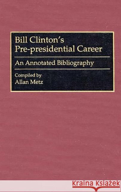 Bill Clinton's Pre-Presidential Career: An Annotated Bibliography Metz, Allan 9780313292859 Greenwood Press