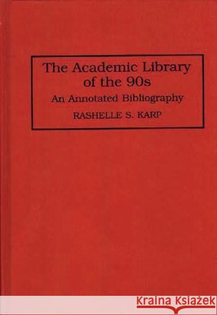 The Academic Library of the 90s: An Annotated Bibliography Karp, Rashelle S. 9780313293016 Greenwood Press