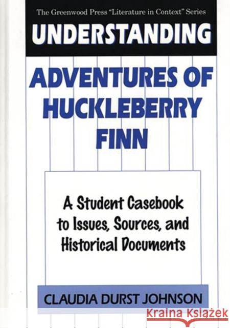 Understanding Adventures of Huckleberry Finn: A Student Casebook to Issues, Sources, and Historical Documents Johnson, Claudia Durst 9780313293276