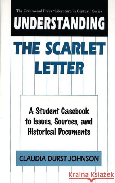 Understanding the Scarlet Letter: A Student Casebook to Issues, Sources, and Historical Documents Claudia Durst Johnson 9780313293283 Greenwood Press