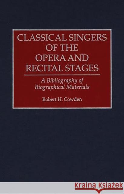 Classical Singers of the Opera and Recital Stages: A Bibliography of Biographical Materials Cowden, Robert H. 9780313293320 Greenwood Press