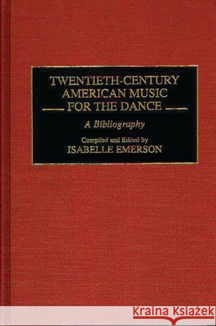 Twentieth-Century American Music for the Dance: A Bibliography Emerson, Isabelle 9780313293504 Greenwood Press