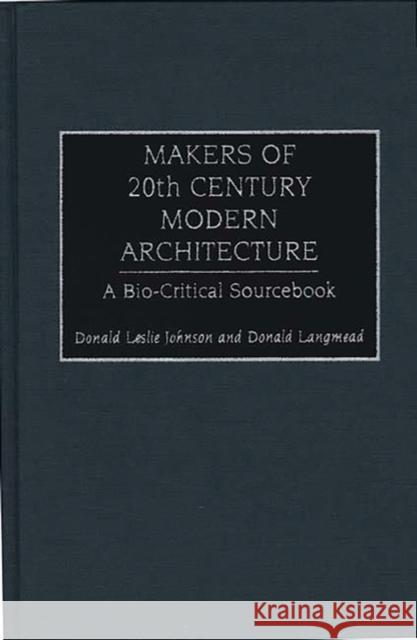 Makers of 20th Century Modern Architecture: A Bio-Critical Sourcebook Johnson, Donald L. 9780313293535