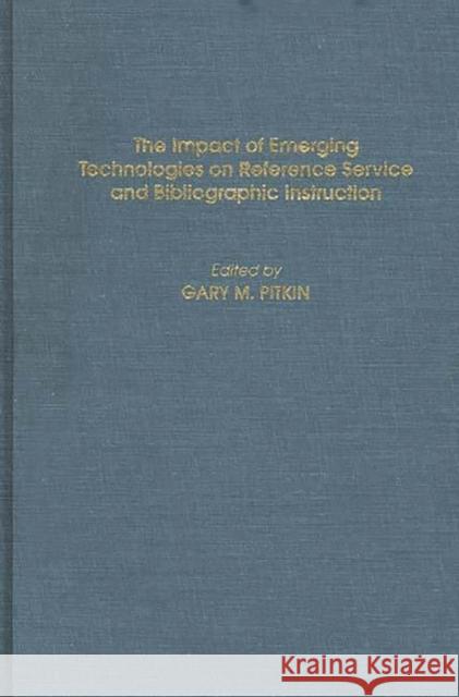 The Impact of Emerging Technologies on Reference Service and Bibliographic Instruction Gary M. Pitkin 9780313293658 Greenwood Press