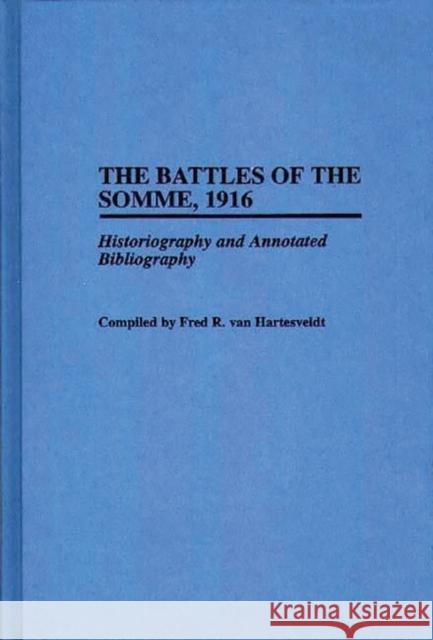 The Battles of the Somme, 1916: Historiography and Annotated Bibliography Van Hartesveldt, Fred R. 9780313293863 Greenwood Press