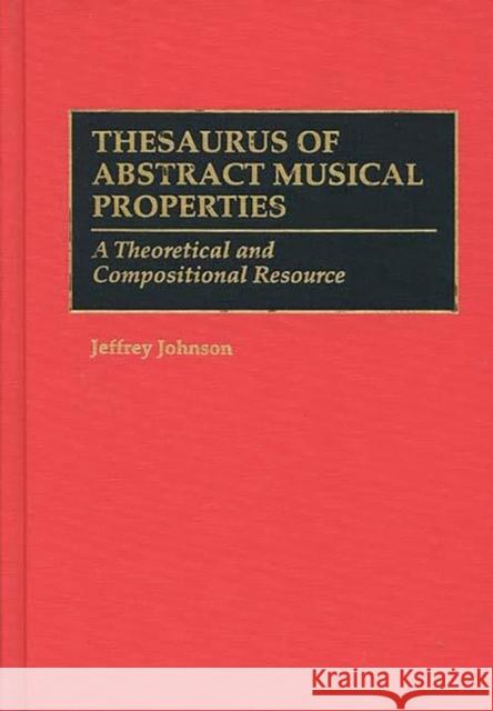 Thesaurus of Abstract Musical Properties: A Theoretical and Compositional Resource Johnson, Jeffrey 9780313293924