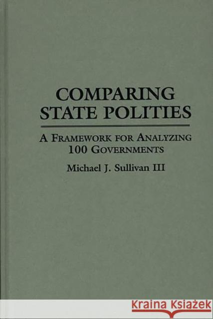 Comparing State Polities: A Framework for Analyzing 100 Governments Sullivan, Michael J. 9780313293955 Greenwood Press