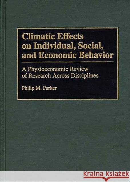Climatic Effects on Individual, Social, and Economic Behavior: A Physioeconomic Review of Research Across Disciplines Parker, Philip 9780313294006
