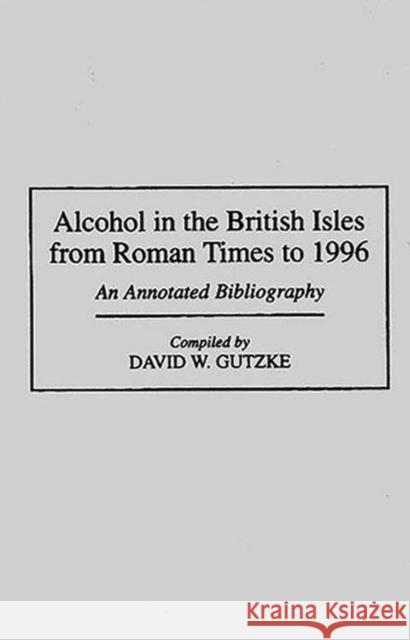 Alcohol in the British Isles from Roman Times to 1996: An Annotated Bibliography Gutzke, David W. 9780313294204 Greenwood Press
