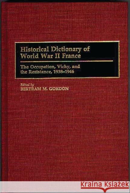 Historical Dictionary of World War II France: The Occupation, Vichy, and the Resistance, 1938-1946 Gordon, Bertram M. 9780313294211 Greenwood Press