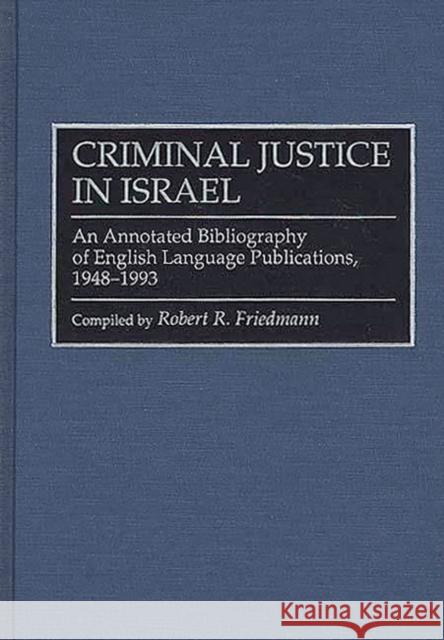 Criminal Justice in Israel: An Annotated Bibliography of English Language Publications, 1948-1993 Friedmann, Robert R. 9780313294396 Heinemann Educational Books