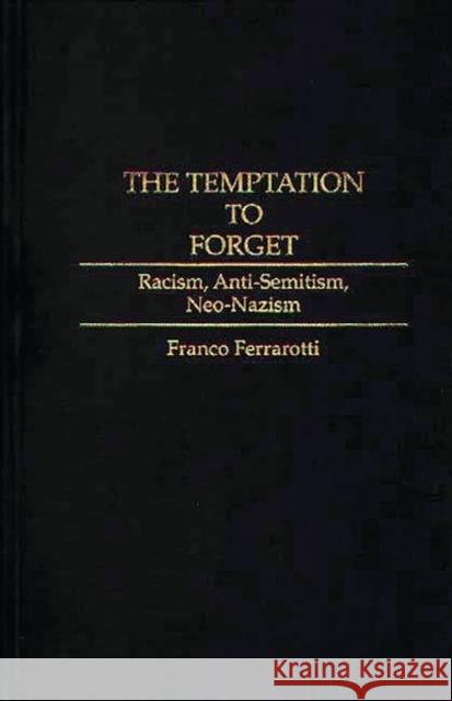 The Temptation to Forget: Racism, Anti-Semitism, Neo-Nazism Ferrarotti, Franco 9780313294433