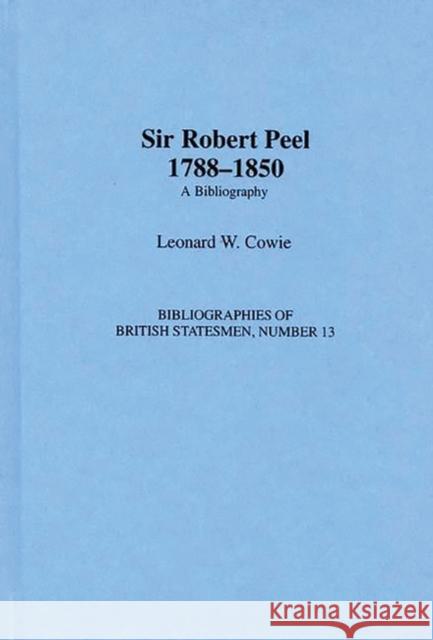 Sir Robert Peel, 1788-1850: A Bibliography Cowie, Leonard W. 9780313294471 Greenwood Press