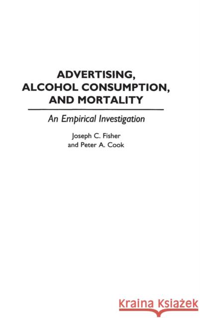 Advertising, Alcohol Consumption, and Mortality: An Empirical Investigation Cook, Peter A. 9780313294570 Greenwood Press