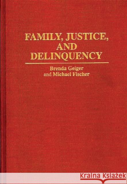 Family, Justice, and Delinquency Brenda Geiger Michael Fischer 9780313294587 Greenwood Press