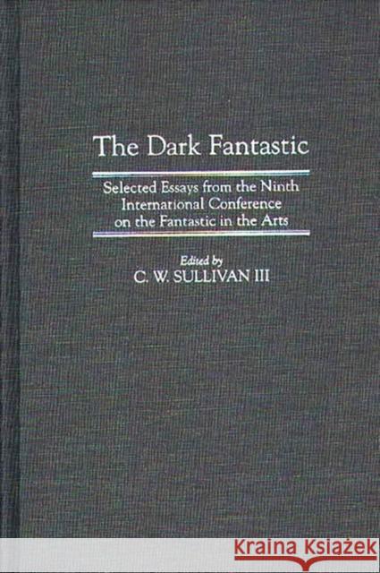 The Dark Fantastic: Selected Essays from the Ninth International Conference on the Fantastic in the Arts Sullivan, C. W. 9780313294778 Greenwood Press