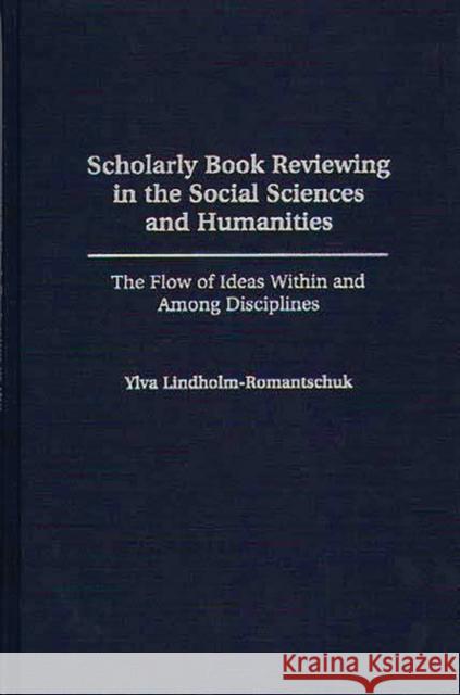 Scholarly Book Reviewing in the Social Sciences and Humanities: The Flow of Ideas Within and Among Disciplines Lindholm-Romantschuk, Ylva 9780313295140 Greenwood Press