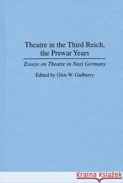 Theatre in the Third Reich, the Prewar Years: Essays on Theatre in Nazi Germany Gadberry, Glen 9780313295164 Greenwood Press