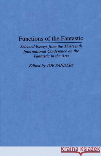 Functions of the Fantastic: Selected Essays from the Thirteenth International Conference on the Fantastic in the Arts Sanders, Joseph L. 9780313295218 Greenwood Press