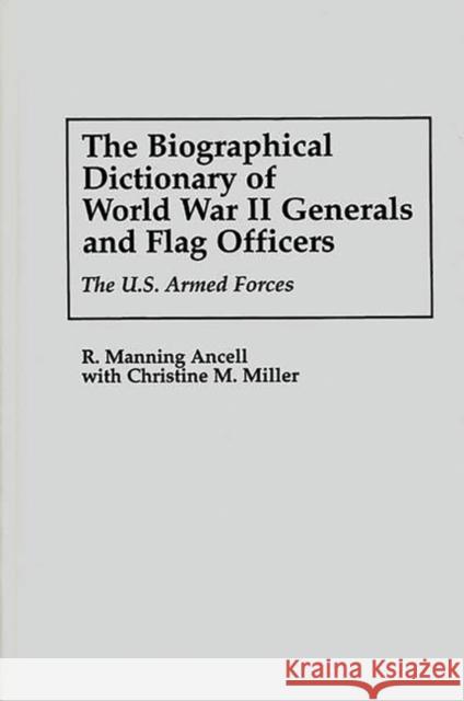 The Biographical Dictionary of World War II Generals and Flag Officers: The U.S. Armed Forces Ancell, R. Manning 9780313295461 Greenwood Press