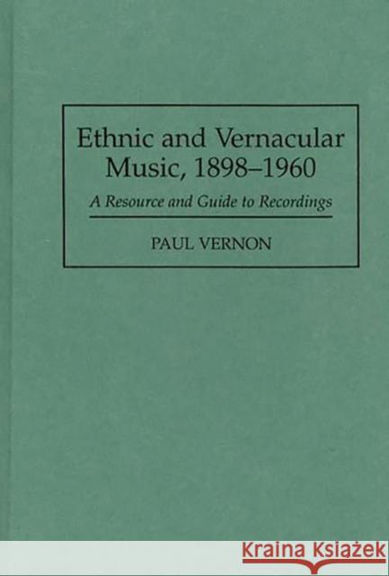 Ethnic and Vernacular Music, 1898-1960: A Resource and Guide to Recordings Vernon, Paul 9780313295539 Greenwood Press