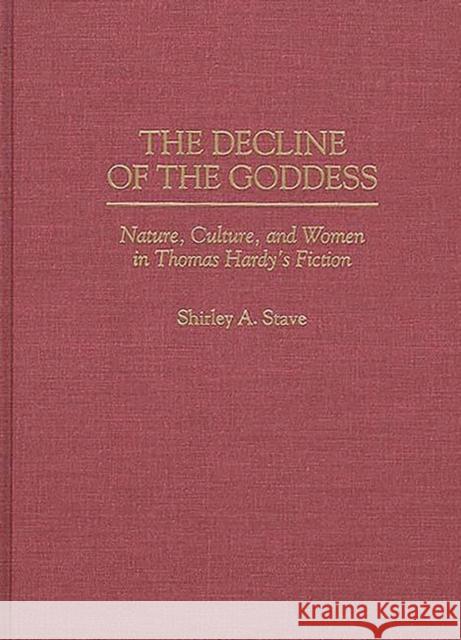The Decline of the Goddess: Nature, Culture, and Women in Thomas Hardy's Fiction Stave, Shirley a. 9780313295669
