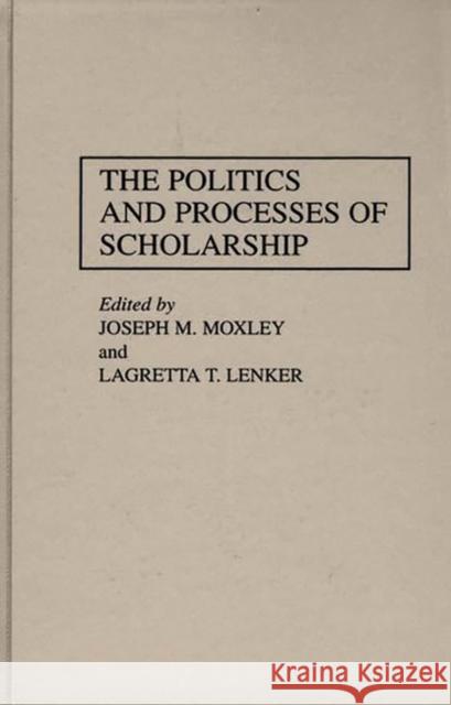 The Politics and Processes of Scholarship Joseph M. Moxley Lagretta T. Lenker 9780313295720 Greenwood Press