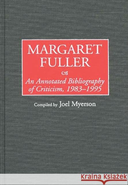 Margaret Fuller: An Annotated Bibliography of Criticism, 1983-1995 Myerson, Joel 9780313295775