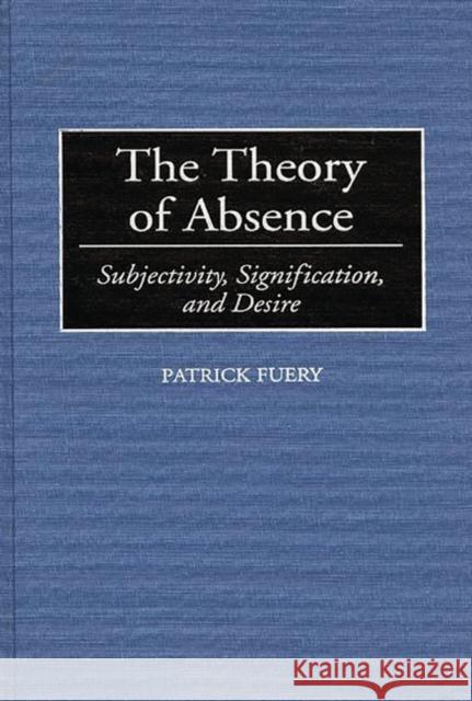 The Theory of Absence: Subjectivity, Signification, and Desire Fuery, Patrick 9780313295881