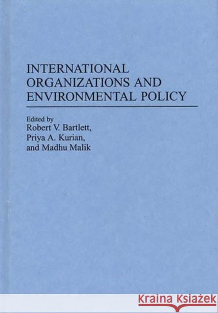 International Organizations and Environmental Policy Robert V. Bartlett Madhu Malik Priya A. Kurian 9780313296239
