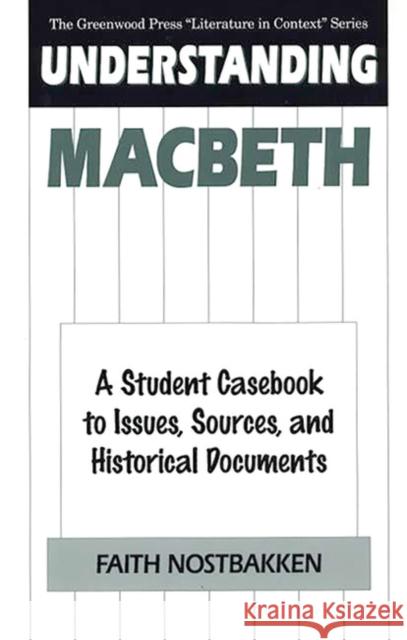 Understanding Macbeth: A Student Casebook to Issues, Sources, and Historical Documents Nostbakken, Faith 9780313296307 Greenwood Press