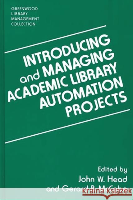Introducing and Managing Academic Library Automation Projects John W. Head Gerard B. McCabe 9780313296338 Libraries Unlimited
