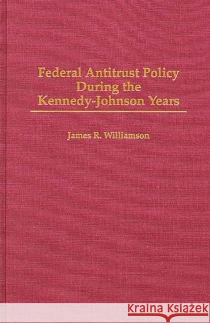 Federal Antitrust Policy During the Kennedy-Johnson Years James R. Williamson 9780313296413