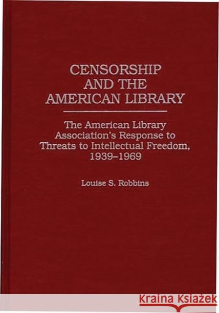 Censorship and the American Library: The American Library Association's Response to Threats to Intellectual Freedom, 1939-1969 Robbins, Louise 9780313296444 Greenwood Press