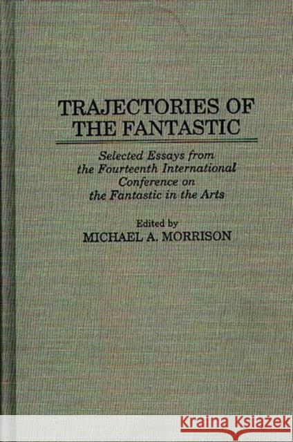 Trajectories of the Fantastic: Selected Essays from the Fourteenth International Conference on the Fantastic in the Arts Morrison, Michael 9780313296468